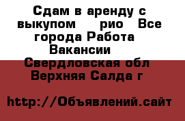 Сдам в аренду с выкупом kia рио - Все города Работа » Вакансии   . Свердловская обл.,Верхняя Салда г.